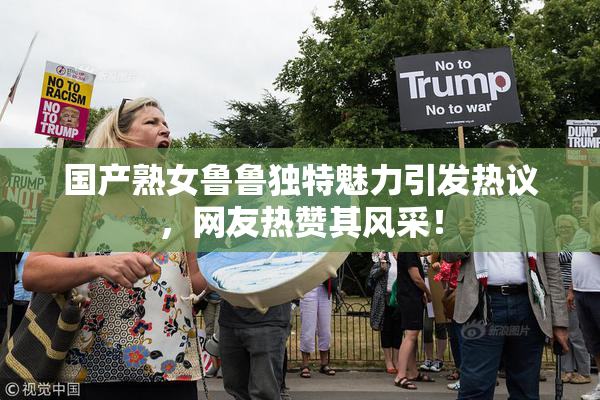 国产熟女鲁鲁独特魅力引发热议，网友热赞其风采！