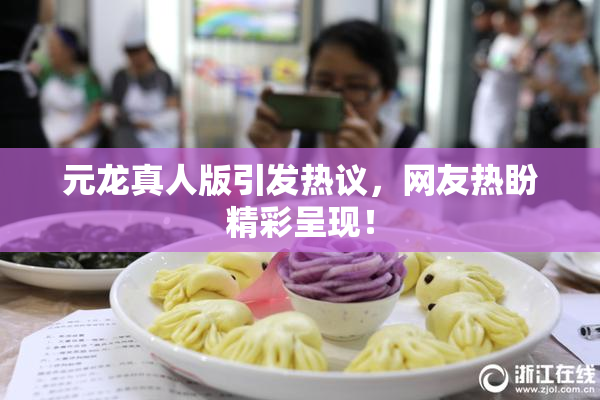 元龙真人版引发热议，网友热盼精彩呈现！