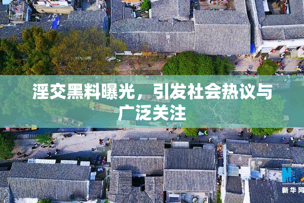 淫交黑料曝光，引发社会热议与广泛关注