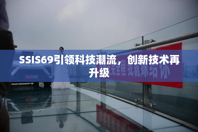 SSIS69引领科技潮流，创新技术再升级
