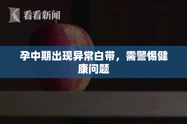 孕中期出现异常白带，需警惕健康问题