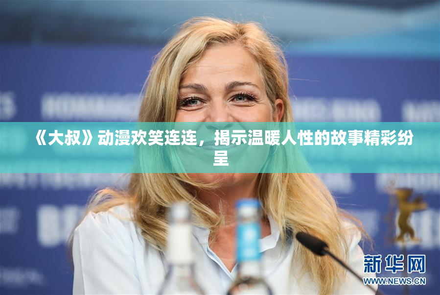 《大叔》动漫欢笑连连，揭示温暖人性的故事精彩纷呈