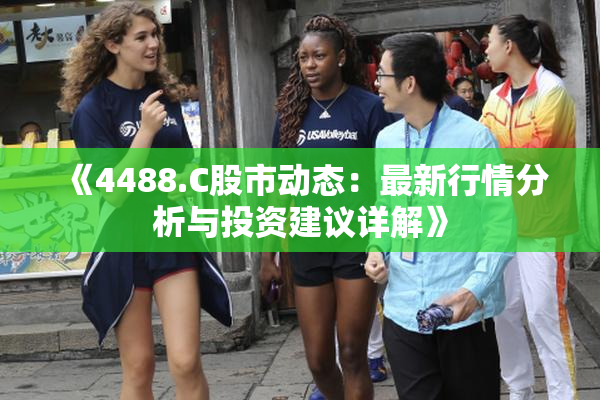 《4488.C股市动态：最新行情分析与投资建议详解》