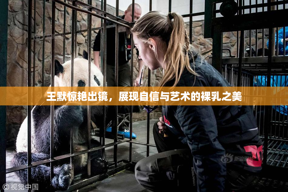 王默惊艳出镜，展现自信与艺术的裸乳之美