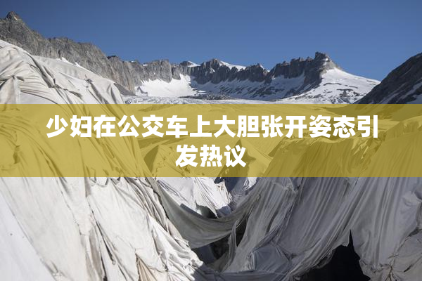 少妇在公交车上大胆张开姿态引发热议