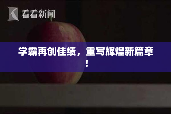 学霸再创佳绩，重写辉煌新篇章！