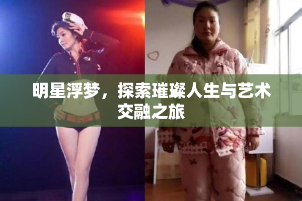 明星浮梦，探索璀璨人生与艺术交融之旅