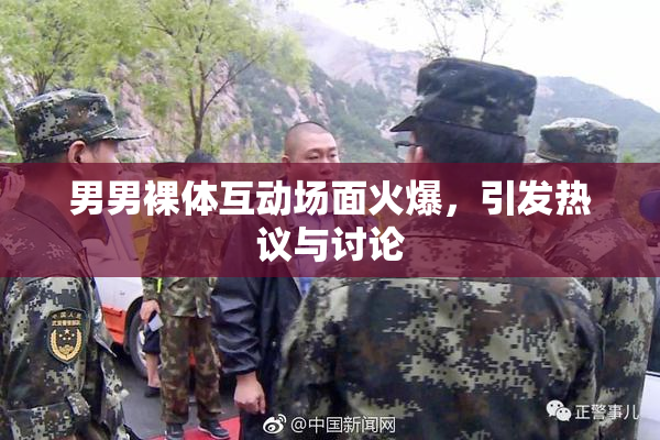 男男裸体互动场面火爆，引发热议与讨论