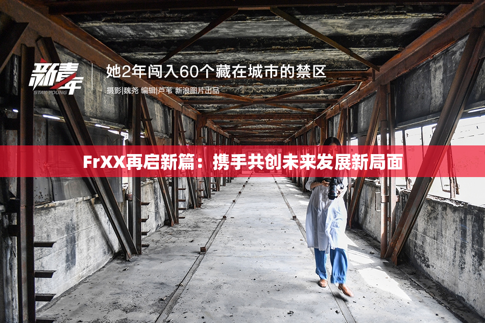FrXX再启新篇：携手共创未来发展新局面