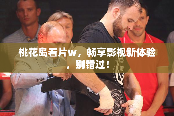 桃花岛看片w，畅享影视新体验，别错过！