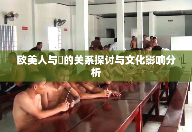 欧美人与嘼的关系探讨与文化影响分析