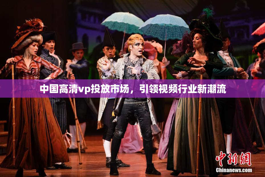 中国高清vp投放市场，引领视频行业新潮流