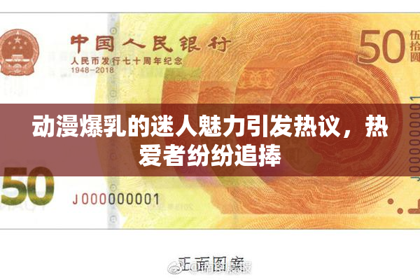 动漫爆乳的迷人魅力引发热议，热爱者纷纷追捧