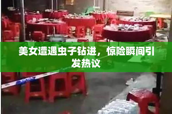 美女遭遇虫子钻进，惊险瞬间引发热议