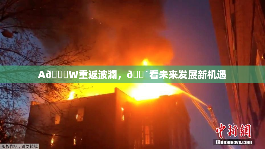 A🔞W重返波澜，🔴看未来发展新机遇