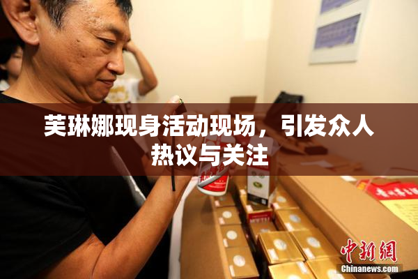 芙琳娜现身活动现场，引发众人热议与关注