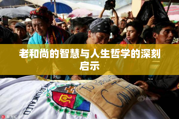 老和尚的智慧与人生哲学的深刻启示