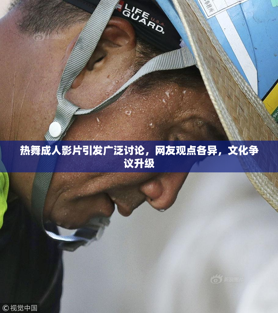 热舞成人影片引发广泛讨论，网友观点各异，文化争议升级