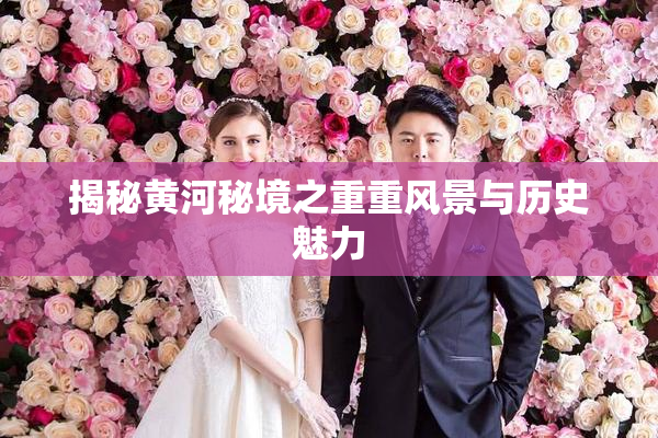 揭秘黄河秘境之重重风景与历史魅力
