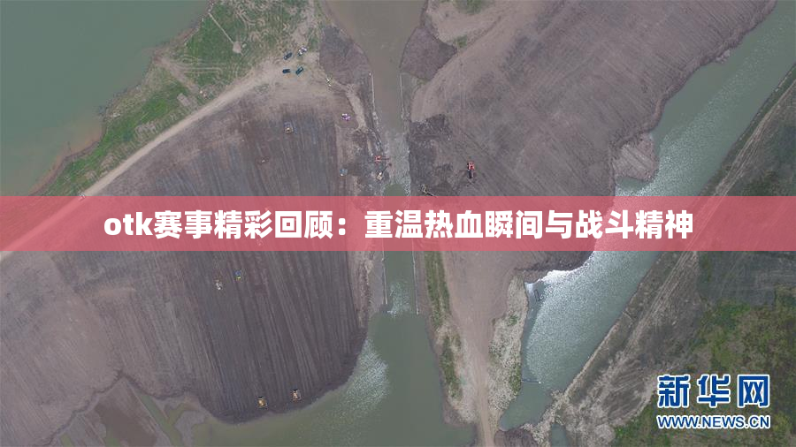 otk赛事精彩回顾：重温热血瞬间与战斗精神