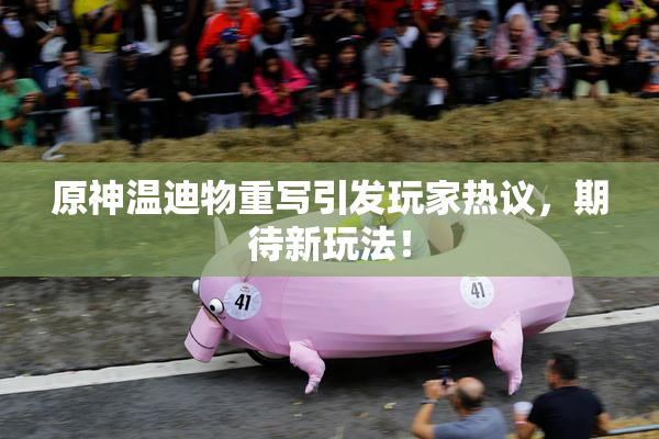 原神温迪物重写引发玩家热议，期待新玩法！