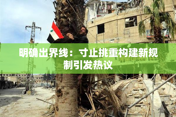 明确出界线：寸止挑重构建新规制引发热议