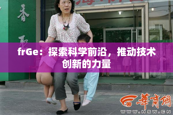 frGe：探索科学前沿，推动技术创新的力量