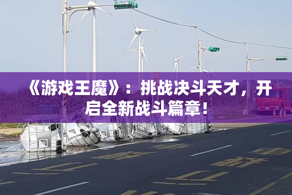 《游戏王魔》：挑战决斗天才，开启全新战斗篇章！