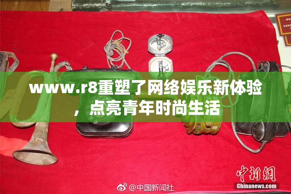 www.r8重塑了网络娱乐新体验，点亮青年时尚生活