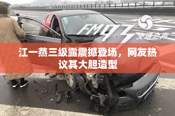 江一燕三级露震撼登场，网友热议其大胆造型