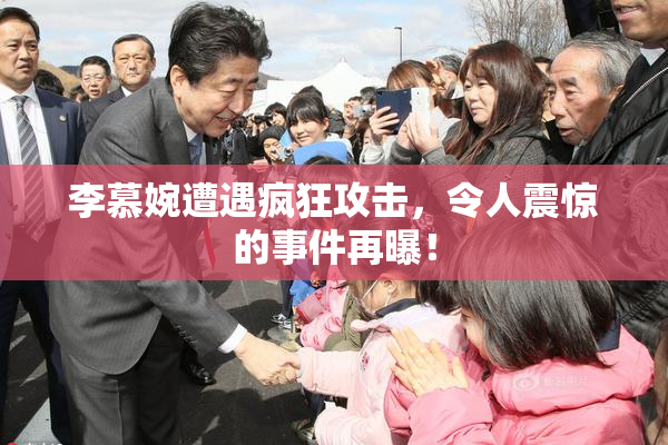 李慕婉遭遇疯狂攻击，令人震惊的事件再曝！