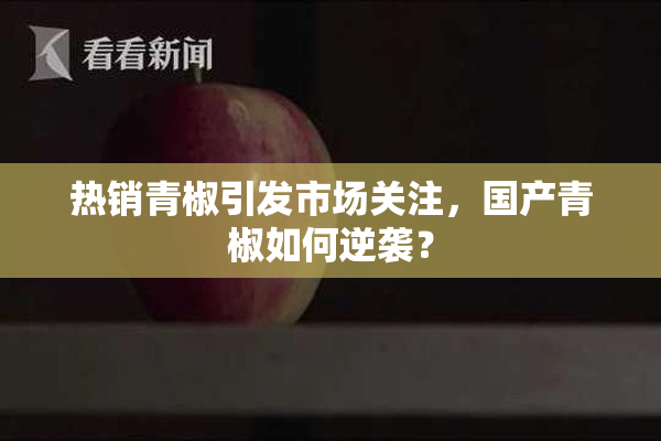 热销青椒引发市场关注，国产青椒如何逆袭？