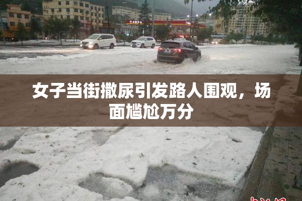 女子当街撒尿引发路人围观，场面尴尬万分
