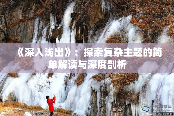 《深入浅出》：探索复杂主题的简单解读与深度剖析