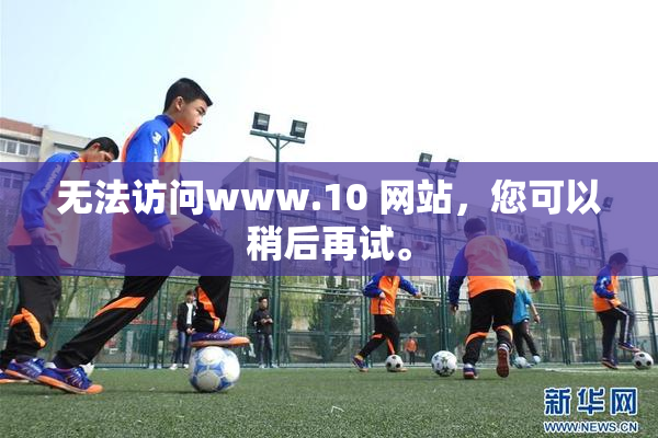 无法访问www.10 网站，您可以稍后再试。