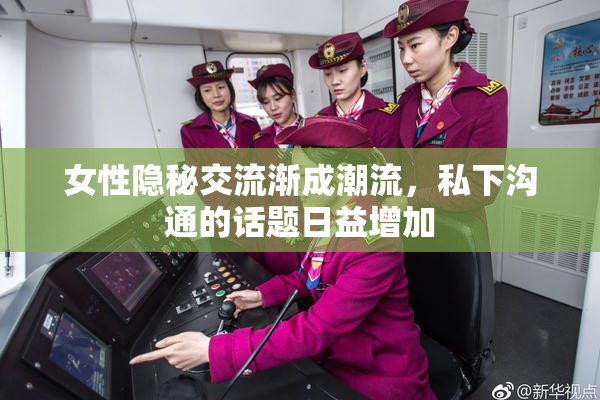 女性隐秘交流渐成潮流，私下沟通的话题日益增加