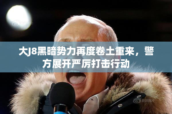 大J8黑暗势力再度卷土重来，警方展开严厉打击行动