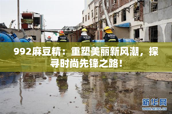 992麻豆精：重塑美丽新风潮，探寻时尚先锋之路！