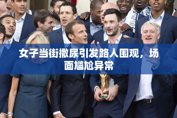 女子当街撒尿引发路人围观，场面尴尬异常