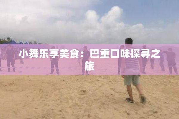 小舞乐享美食：巴重口味探寻之旅
