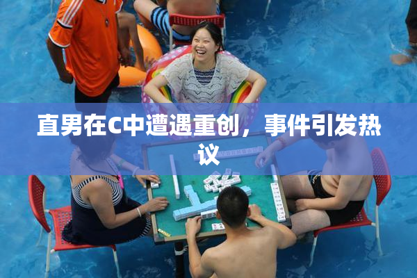 直男在C中遭遇重创，事件引发热议