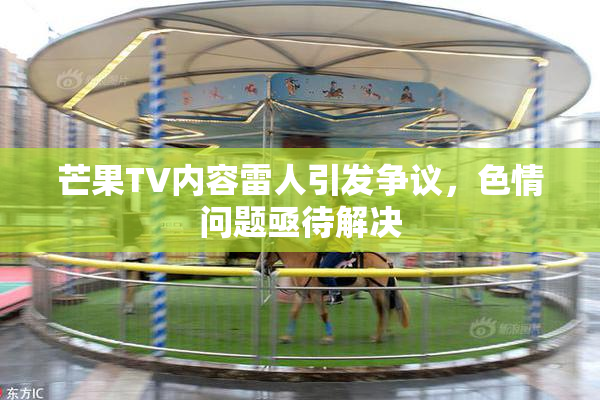 芒果TV内容雷人引发争议，色情问题亟待解决