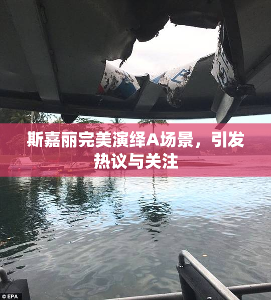 斯嘉丽完美演绎A场景，引发热议与关注