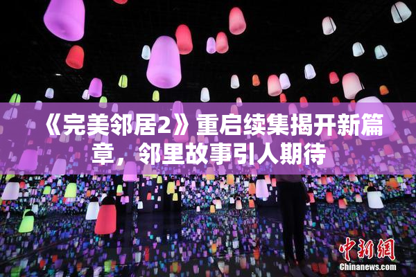 《完美邻居2》重启续集揭开新篇章，邻里故事引人期待