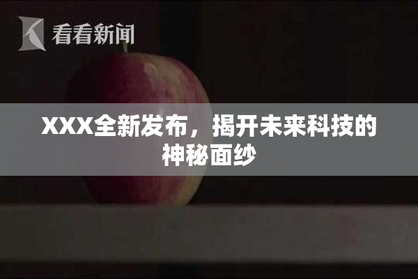 XXX全新发布，揭开未来科技的神秘面纱