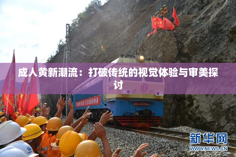 成人黄新潮流：打破传统的视觉体验与审美探讨