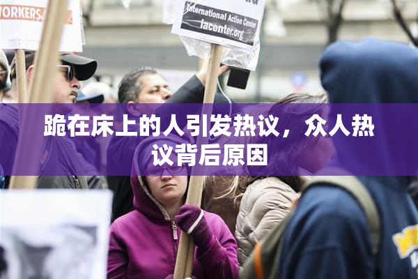 跪在床上的人引发热议，众人热议背后原因