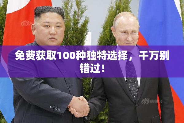 免费获取100种独特选择，千万别错过！