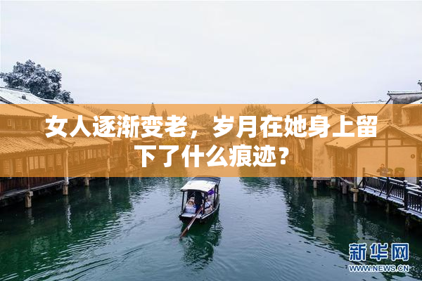 女人逐渐变老，岁月在她身上留下了什么痕迹？