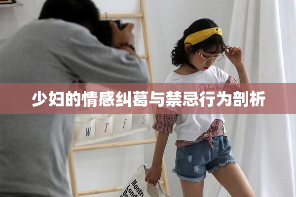 少妇的情感纠葛与禁忌行为剖析